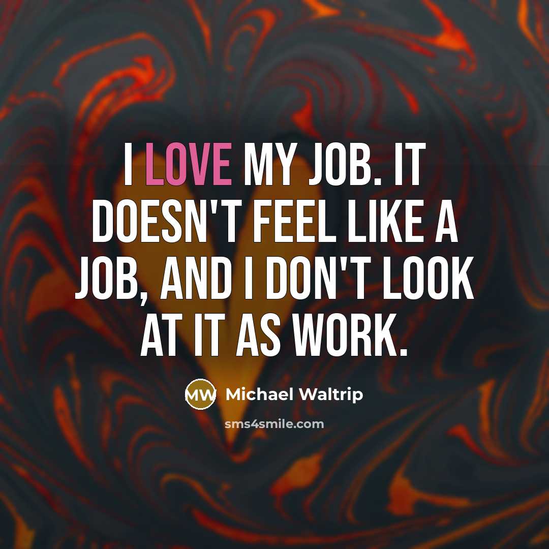 “I love my job. It doesn't feel like a job,…” quote by Michael Waltrip
