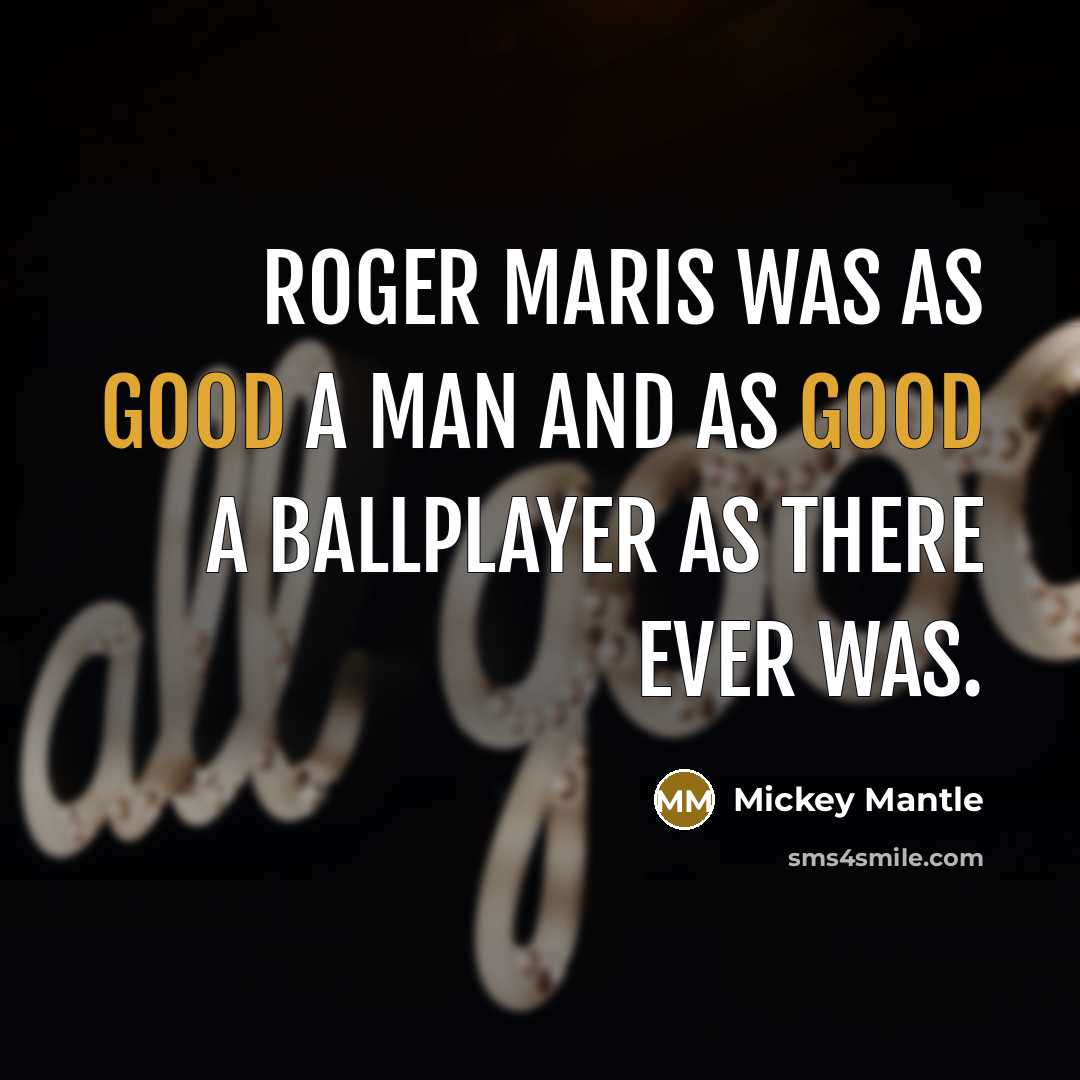 “Roger Maris was as good a man and as good…” quote by Mickey Mantle