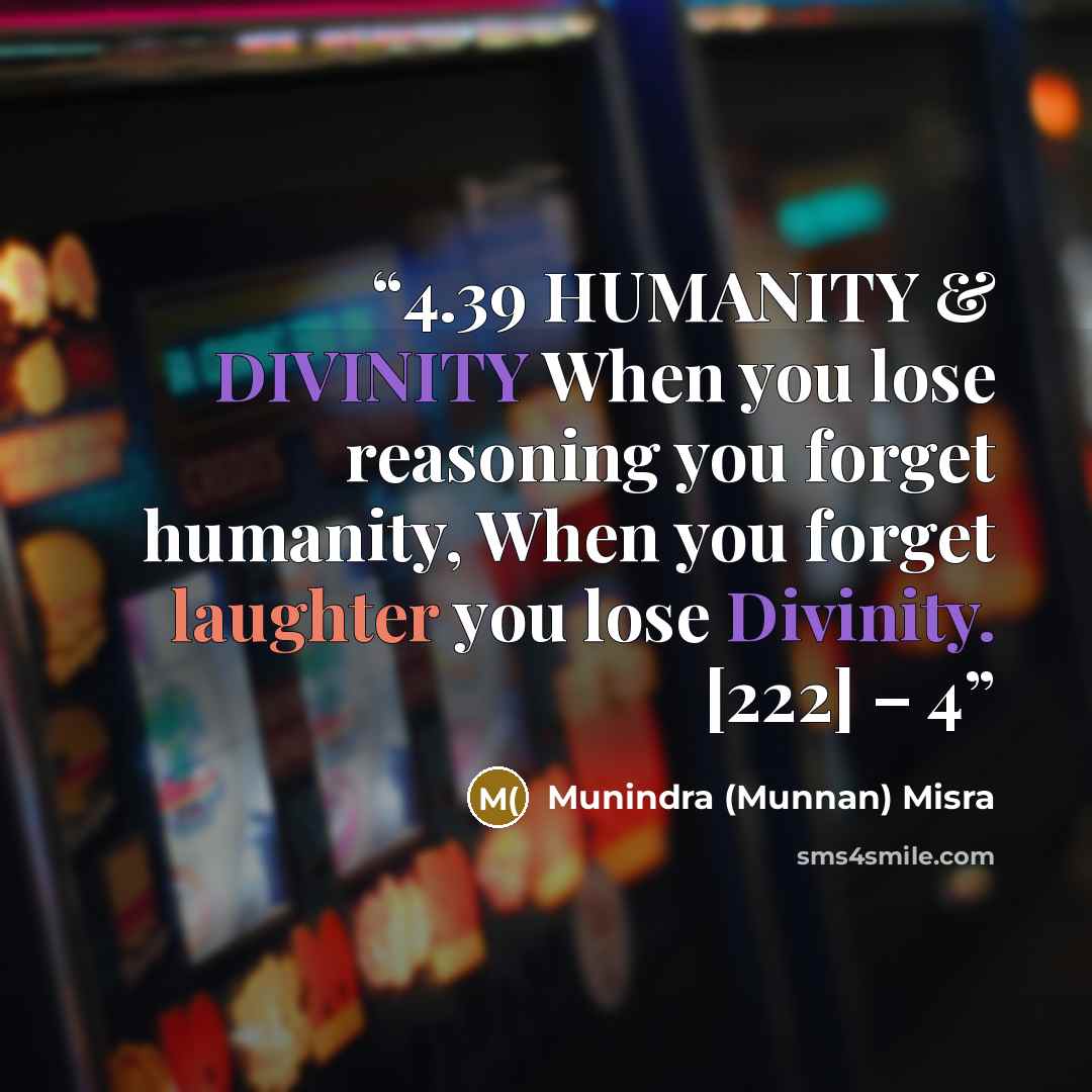 “4.39 HUMANITY & DIVINITY When you lose reasoning you forget humanity, When you forget laughter you lose Divinity. [222] – 4” quote by Munindra (Munnan) Misra