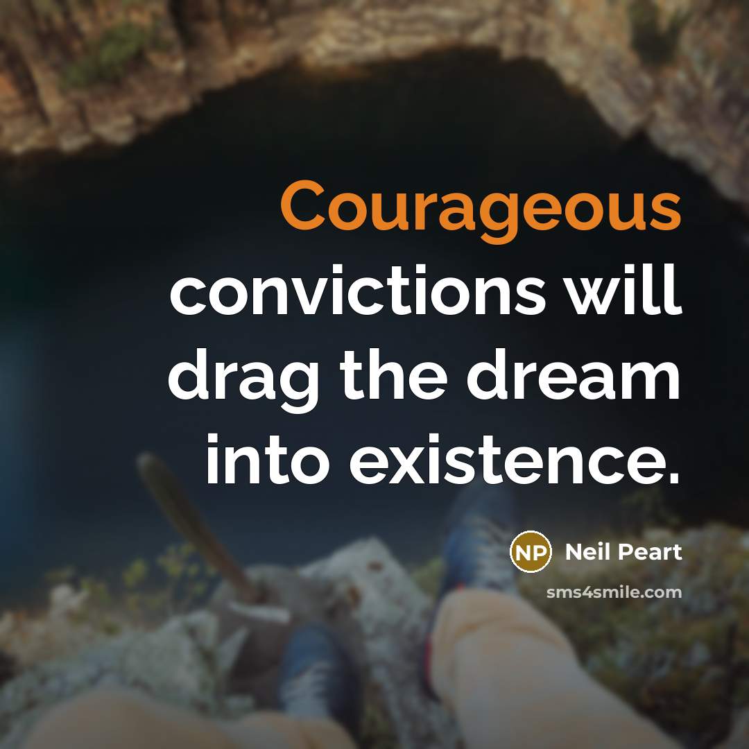 “Courageous convictions will drag the dream into existence.…” quote by Neil Peart