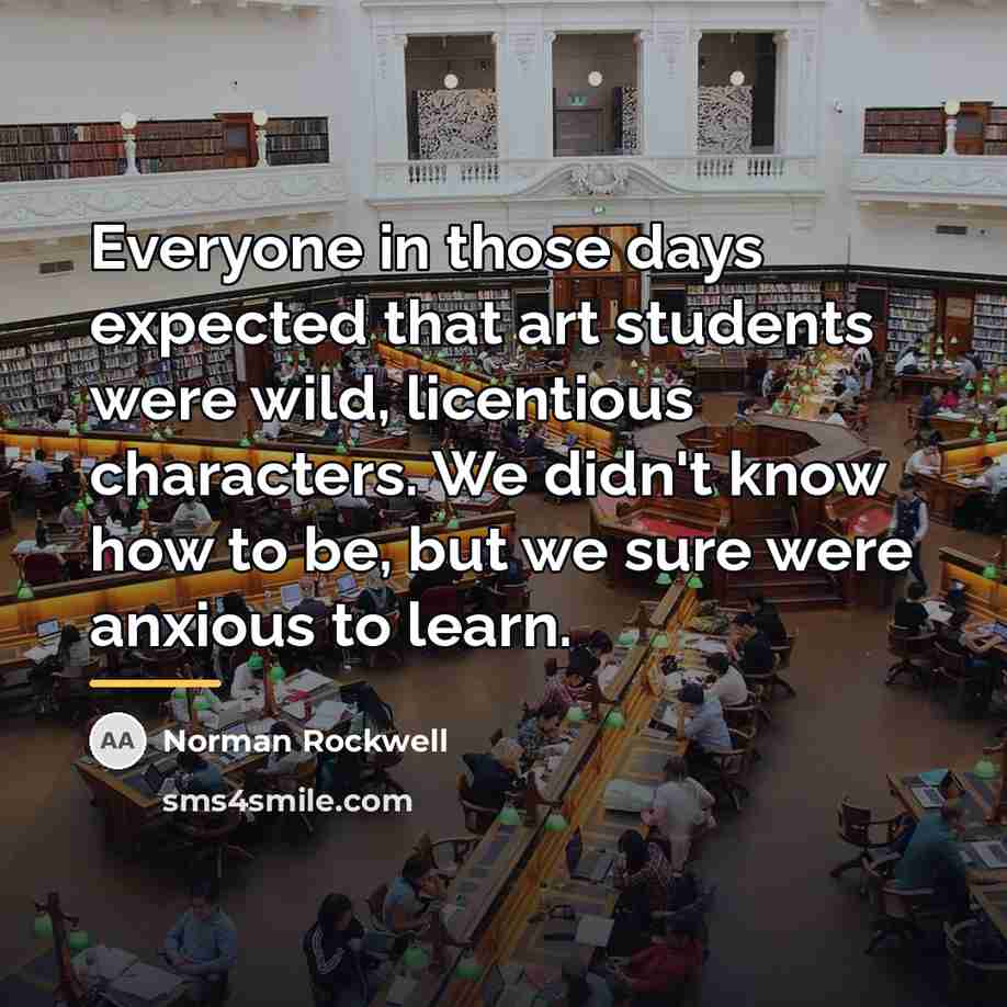 “Everyone in those days expected that art students were wild,…” quote by Norman Rockwell