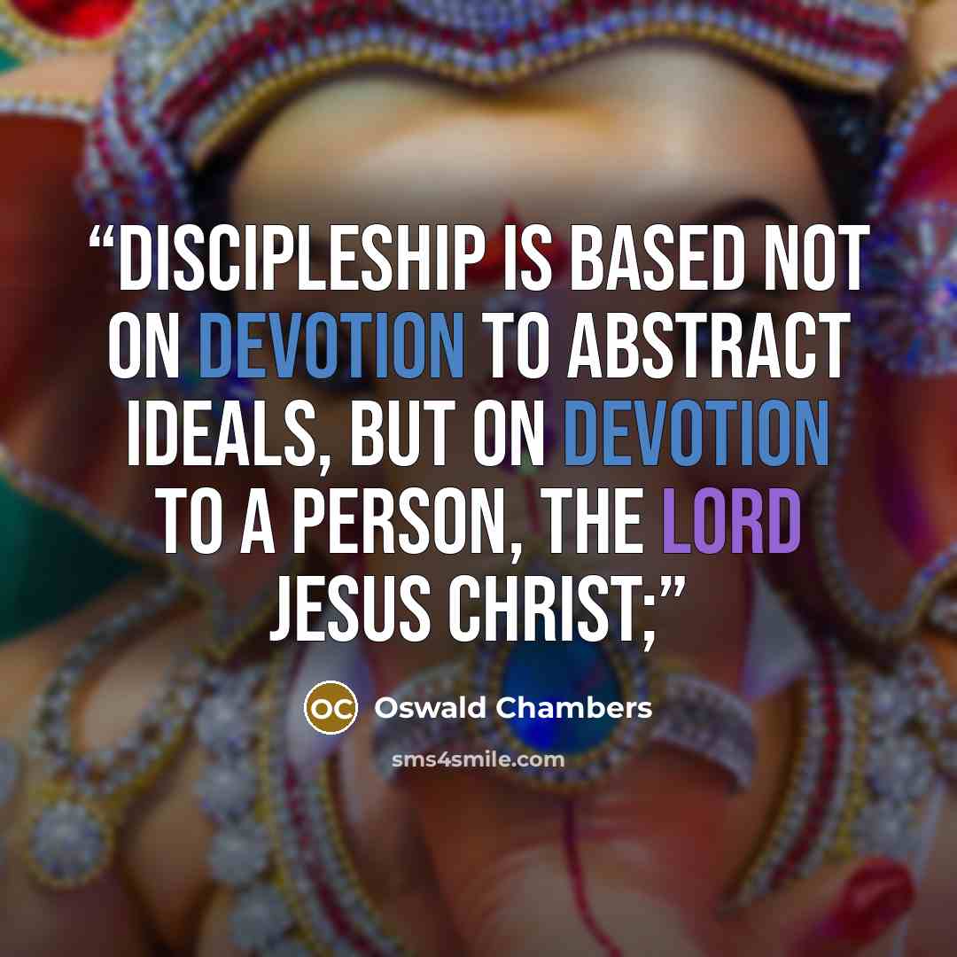 “Discipleship is based not on devotion to abstract ideals, but on devotion to a person, the Lord Jesus Christ;” quote by Oswald Chambers