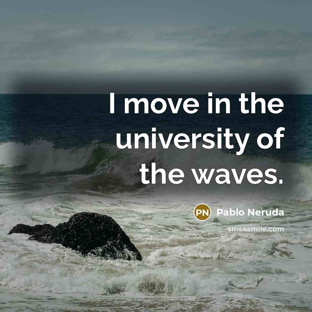 “I move in the university of the waves.…” quote by Pablo Neruda