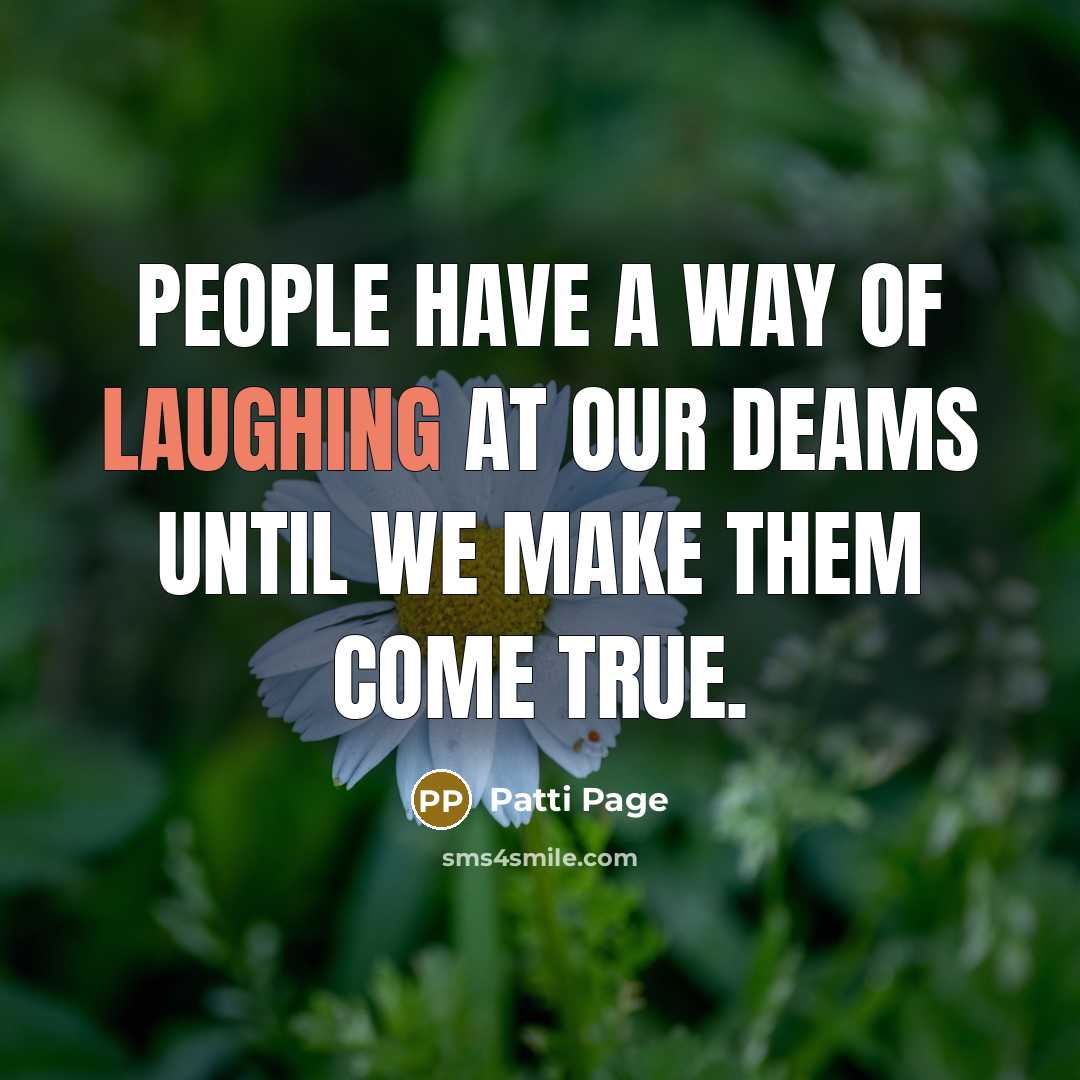 “people have a way of laughing at our deams until we make them come true.” quote by Patti Page