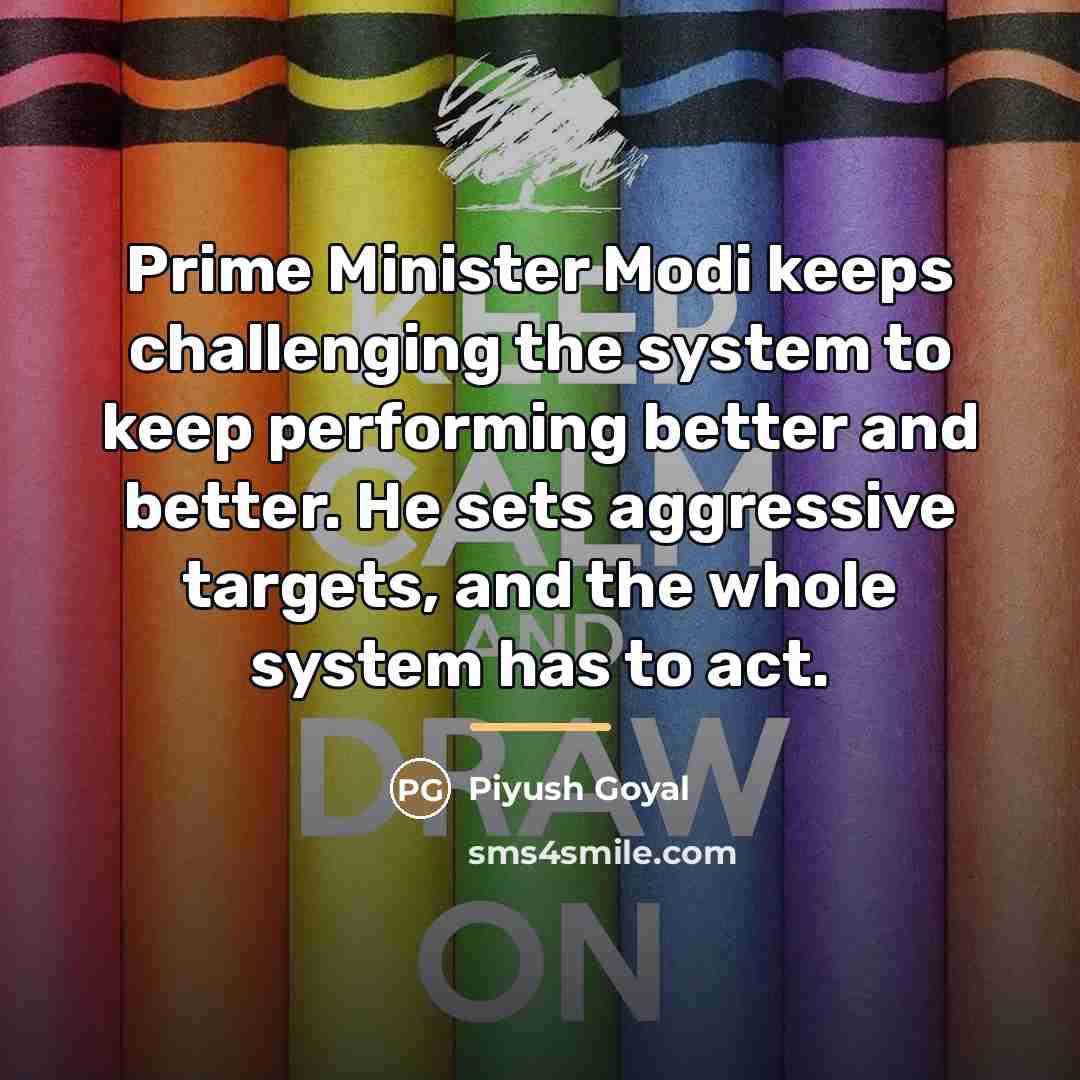 “Prime Minister Modi keeps challenging the system to keep performing…” quote by Piyush Goyal