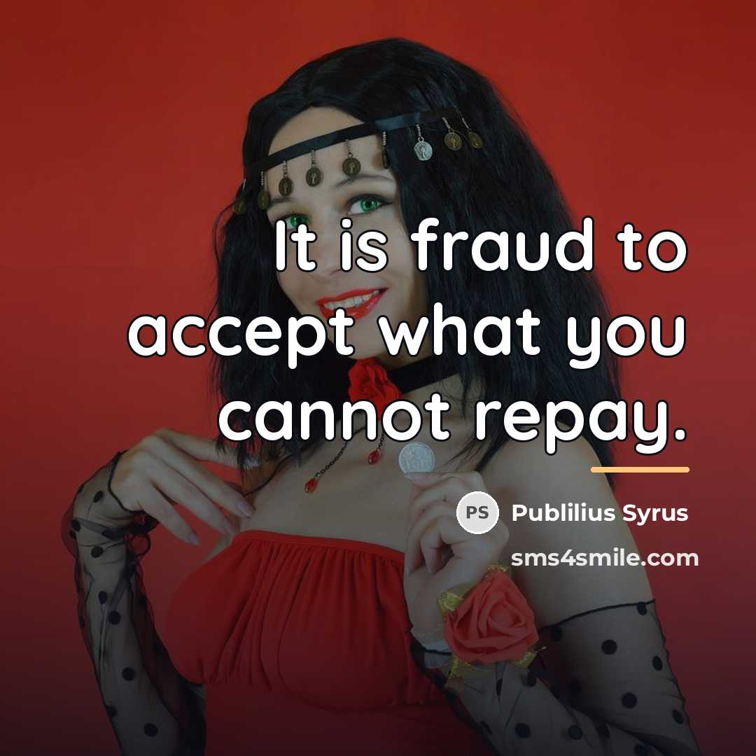 “It is fraud to accept what you cannot repay.…” quote by Publilius Syrus