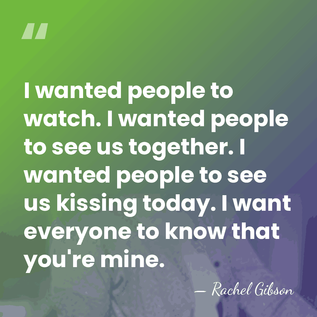 I wanted people to watch. I wanted people to see us together.&hellip; - Rachel Gibson