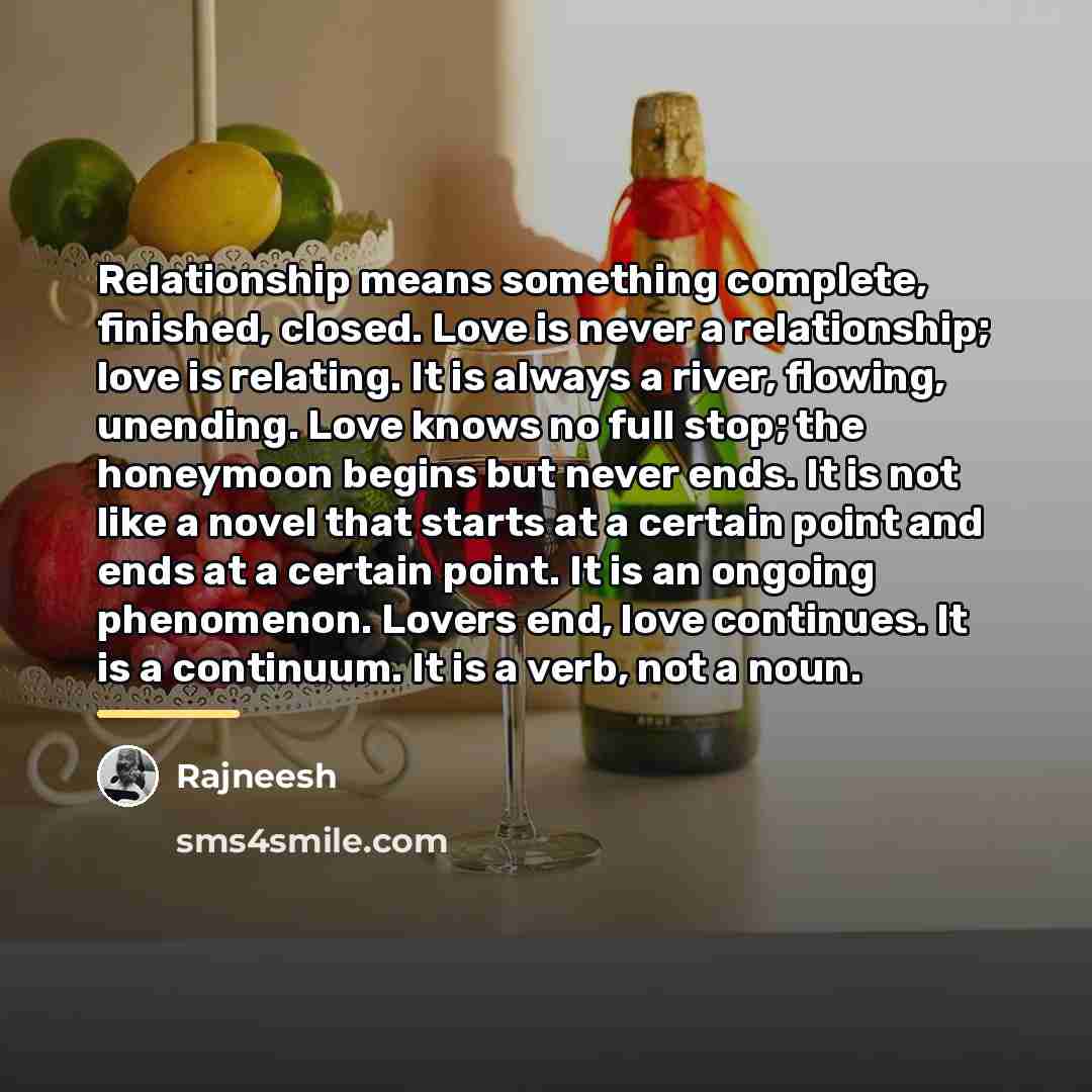 “Relationship means something complete, finished, closed. Love is never a…” quote by Rajneesh