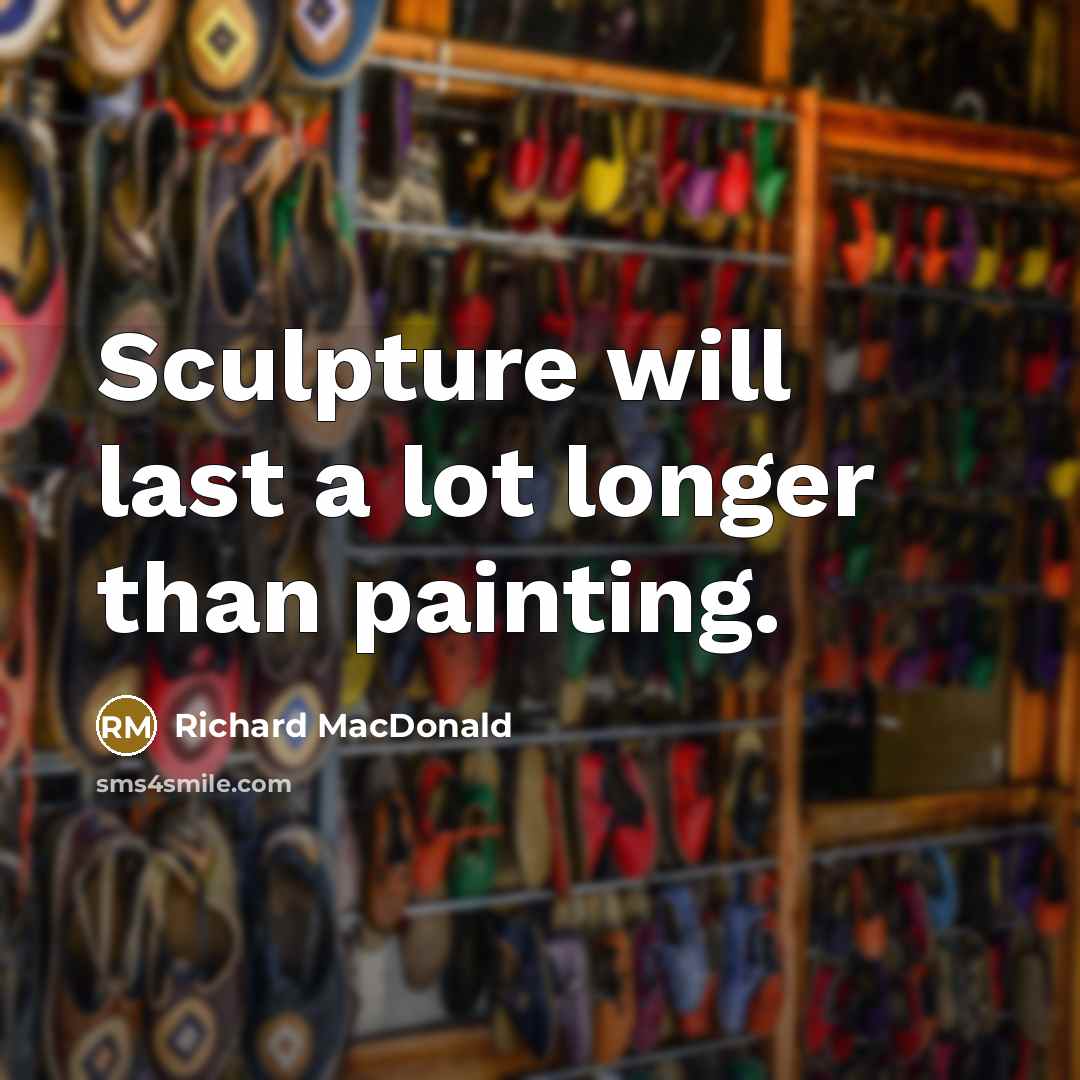 “Sculpture will last a lot longer than painting.…” quote by Richard MacDonald