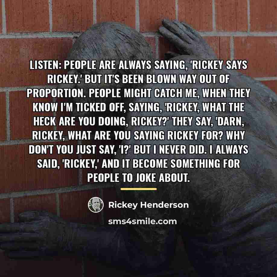 “Listen: People are always saying, 'Rickey says Rickey.' But it's…” quote by Rickey Henderson