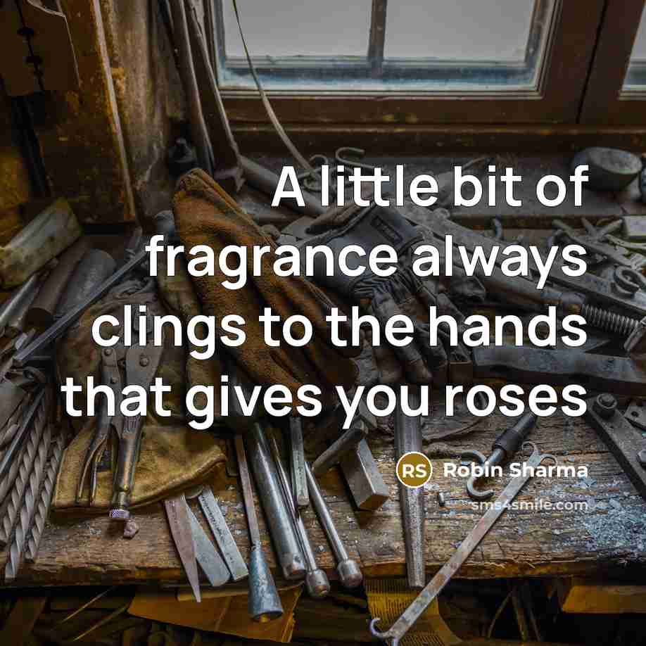 “A little bit of fragrance always clings to the hands…” quote by Robin Sharma