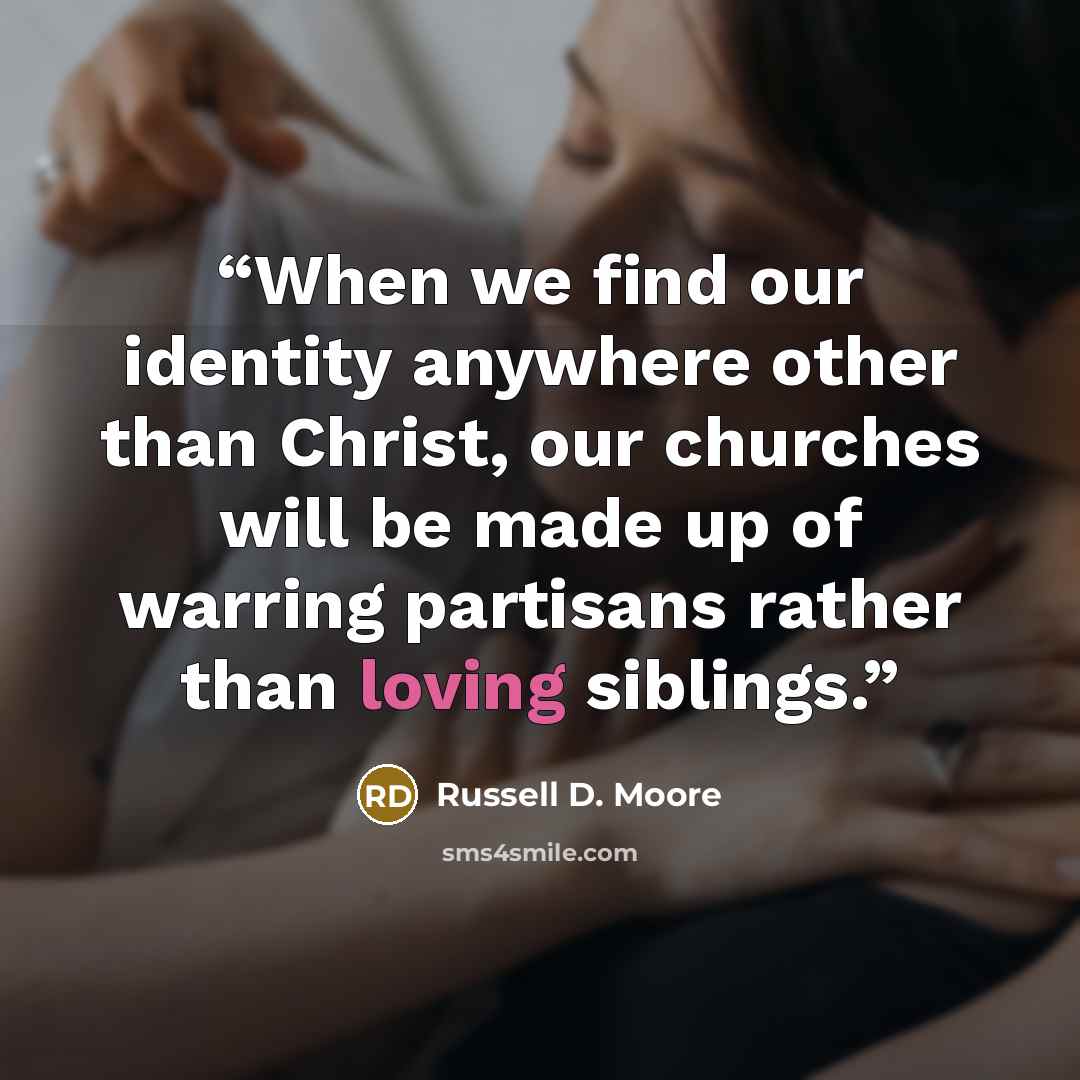 “When we find our identity anywhere other than Christ, our churches will be made up of warring partisans rather than loving siblings.” quote by Russell D. Moore