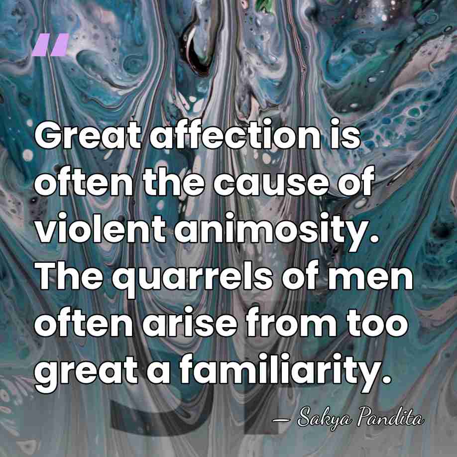 Great affection is often the cause of violent animosity. The quarrels of&hellip; - Sakya Pandita
