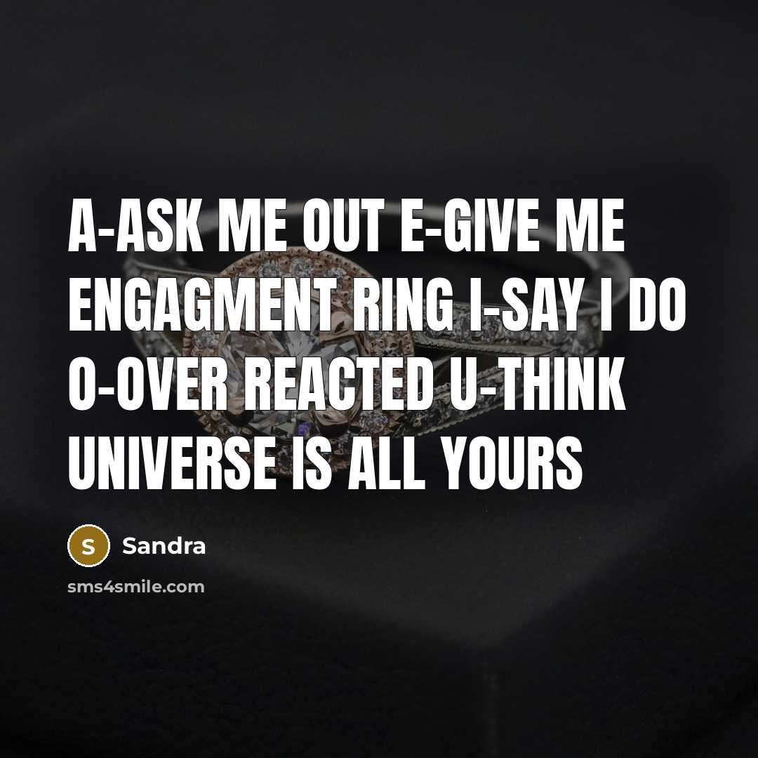 “A-ASK me out e-give me ENGAGMENT ring i-say I do o-OVER reacted u-think UNIVERSE is all yours” quote by Sandra