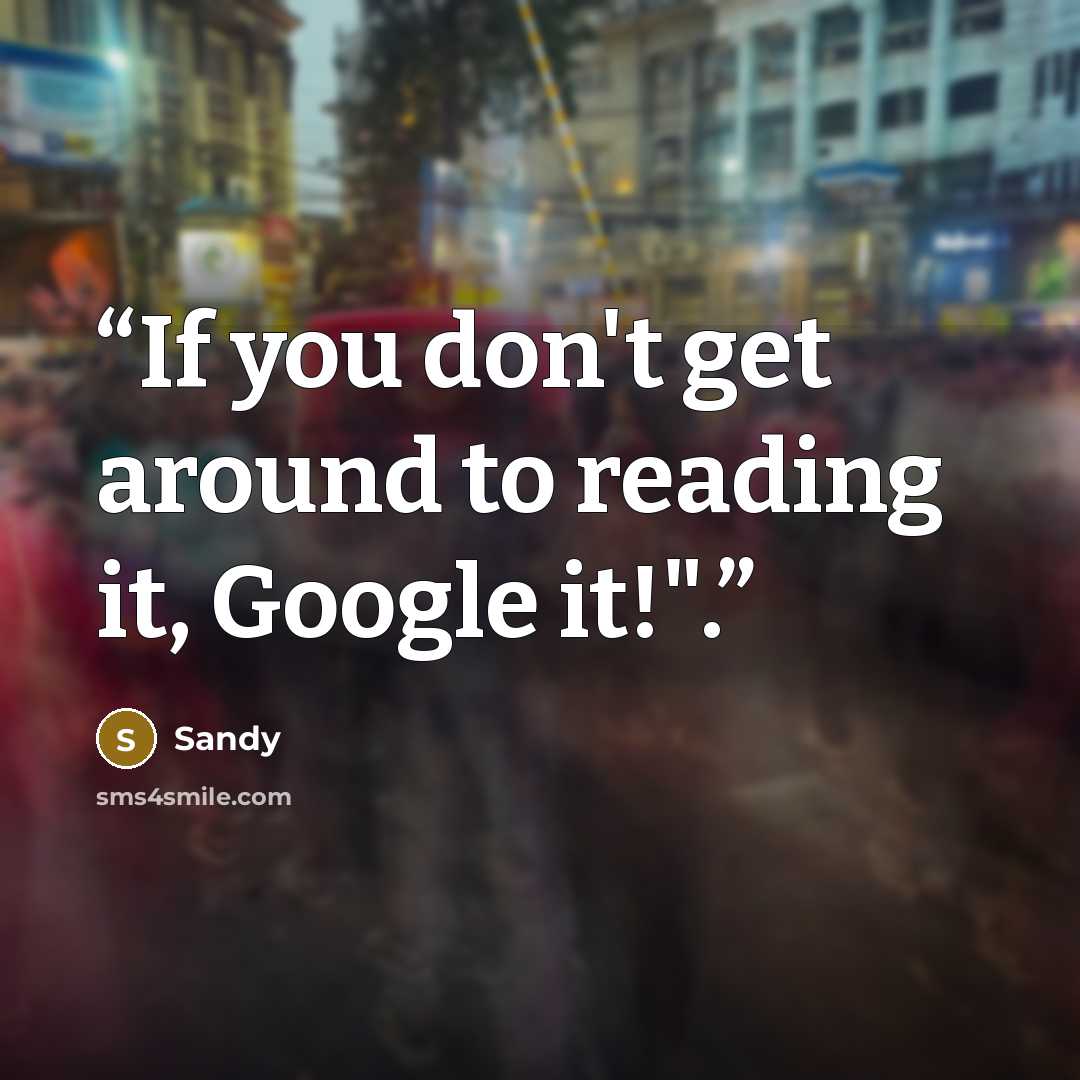 “If you don't get around to reading it, Google it!".” quote by Sandy