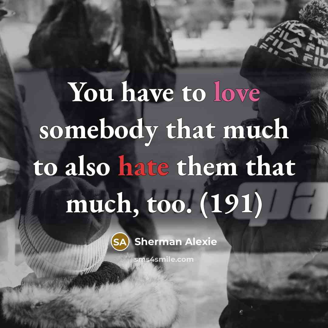 “You have to love somebody that much to also hate…” quote by Sherman Alexie