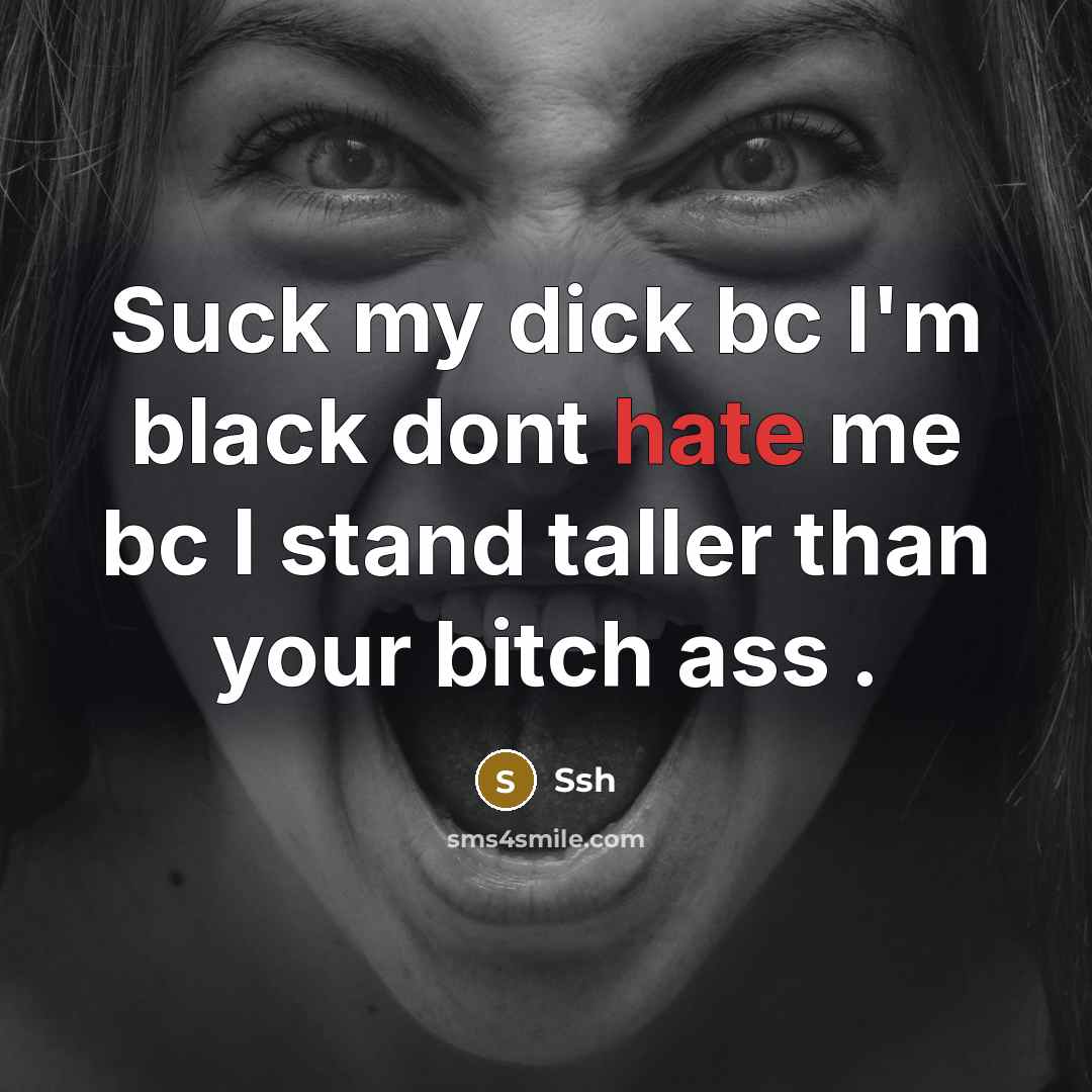 “Suck my dick bc I'm black dont hate me bc I stand taller than your bitch ass .” quote by Ssh