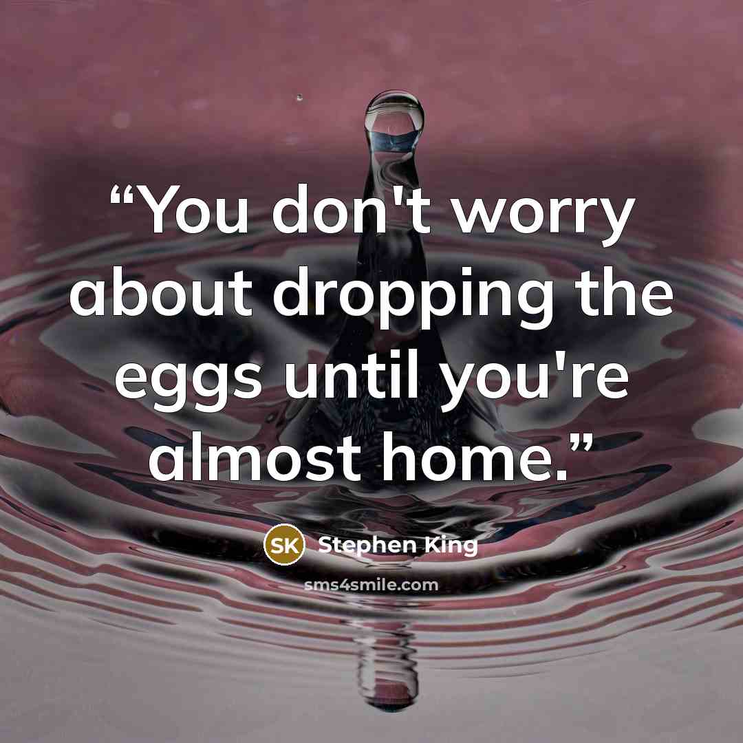 “You don't worry about dropping the eggs until you're almost home.” quote by Stephen King