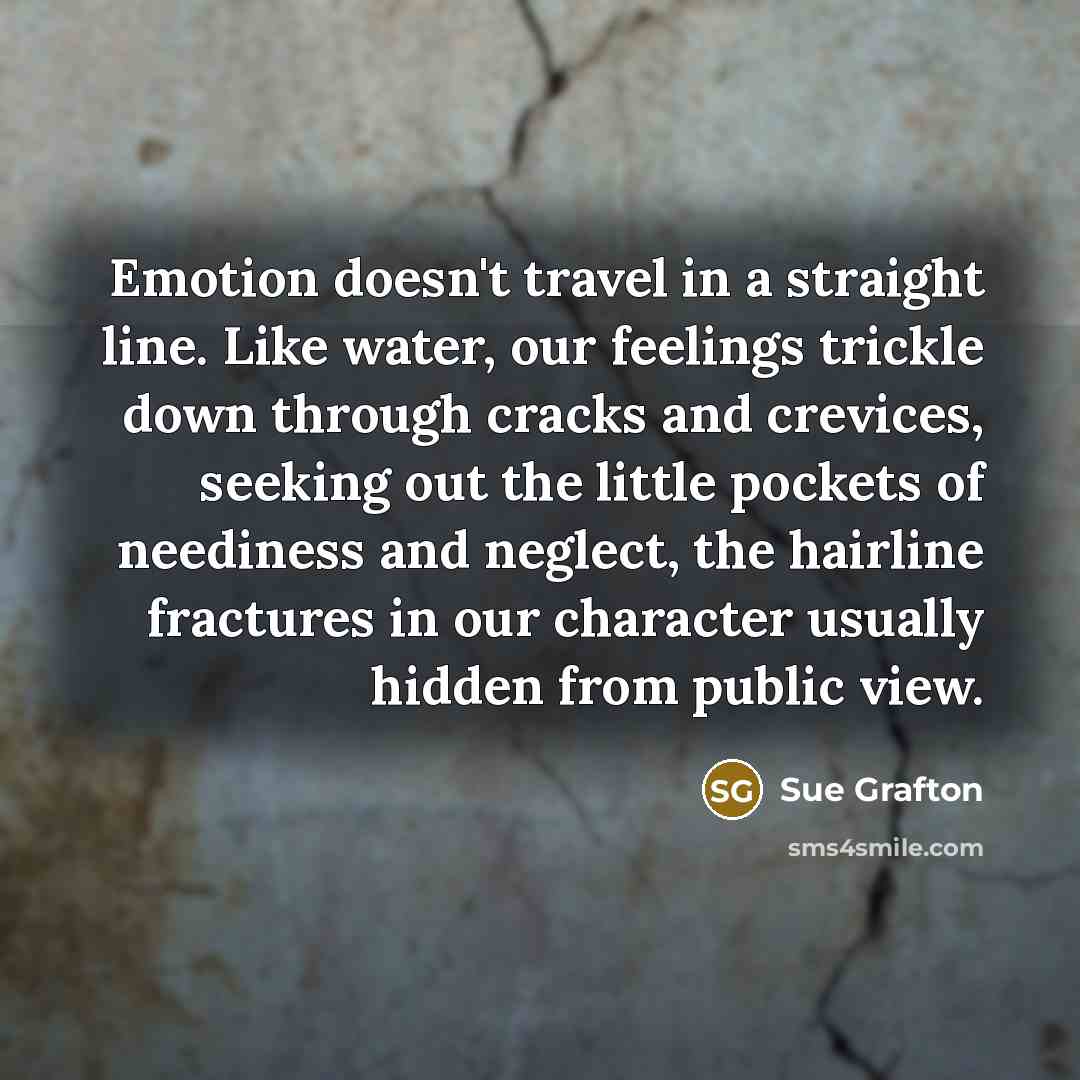 “Emotion doesn't travel in a straight line. Like water, our…” quote by Sue Grafton