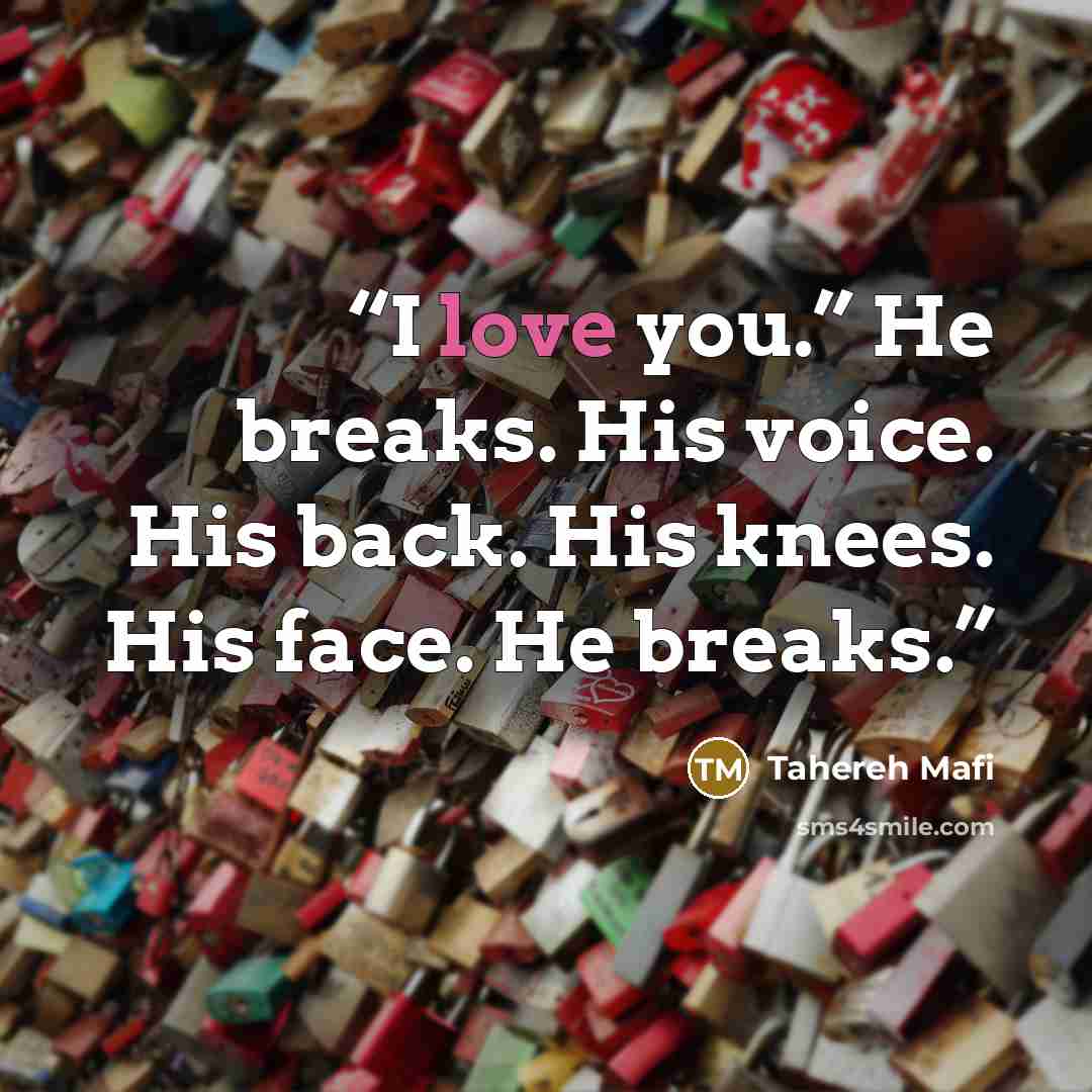 “I love you.” He breaks. His voice. His back. His knees. His face. He breaks.” quote by Tahereh Mafi