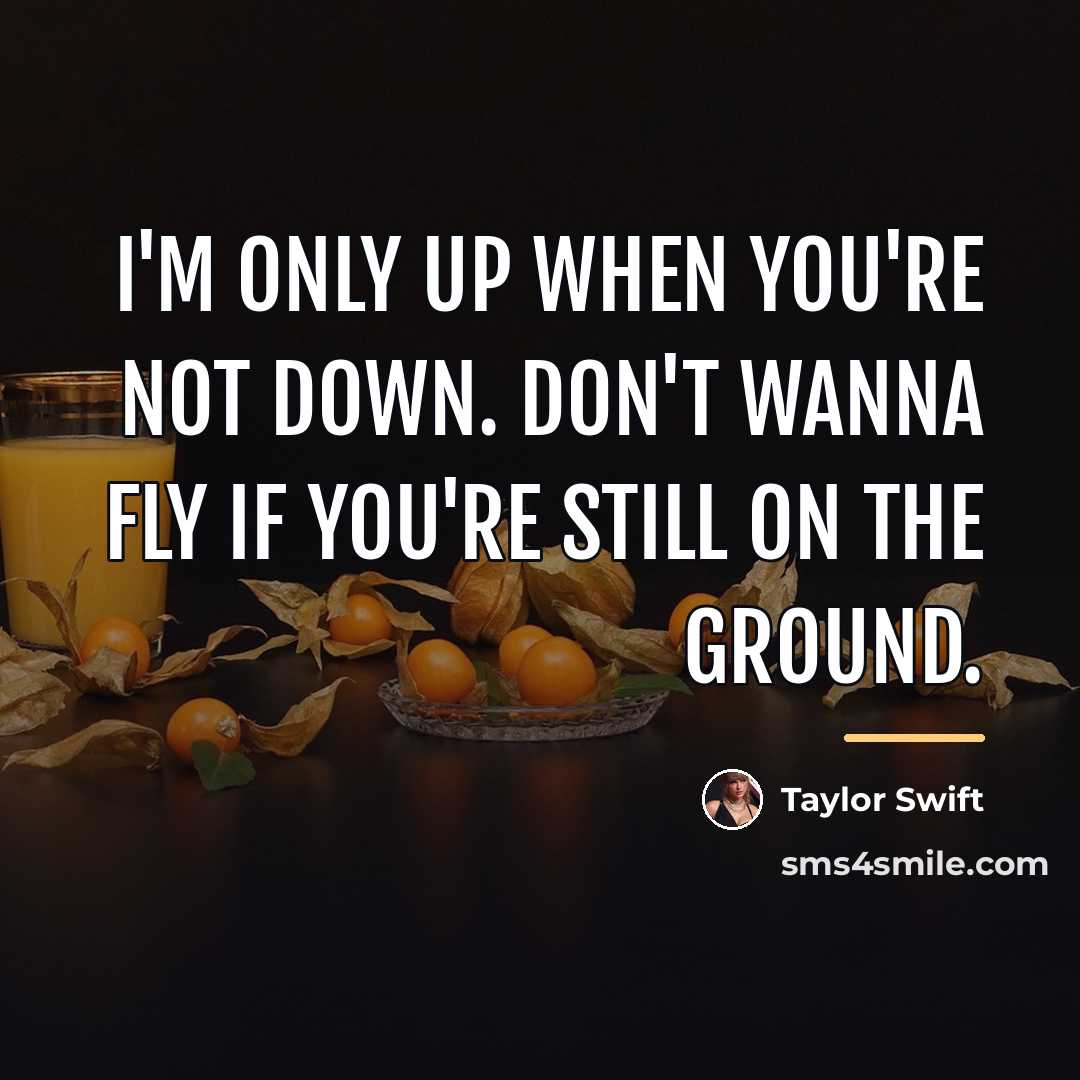 “I'm only up when you're not down. Don't wanna fly…” quote by Taylor Swift