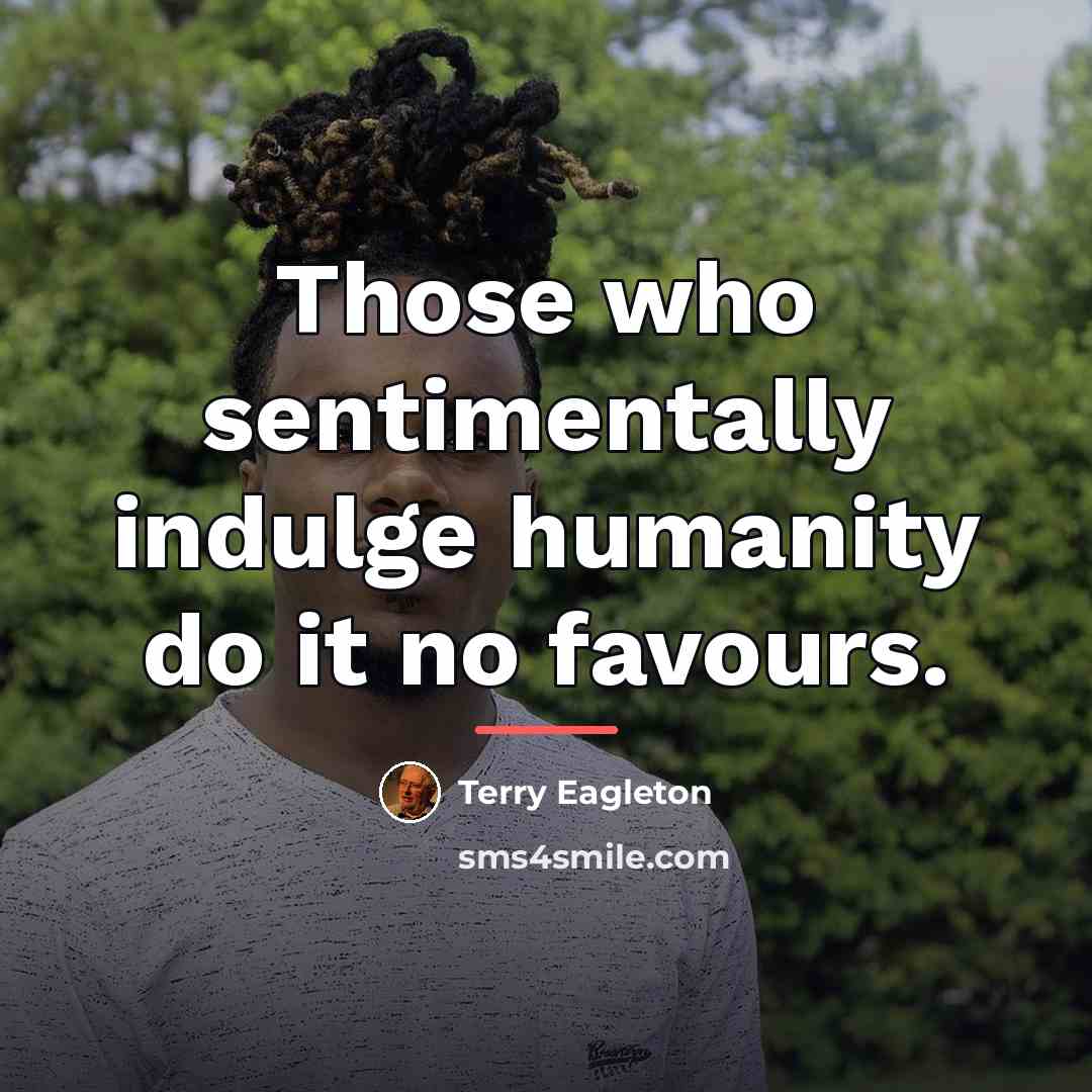 “Those who sentimentally indulge humanity do it no favours.…” quote by Terry Eagleton