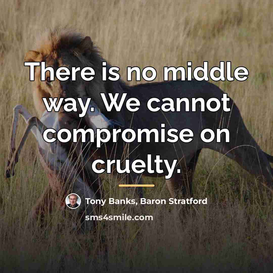 “There is no middle way. We cannot compromise on cruelty.…” quote by Baron Stratford Tony Banks