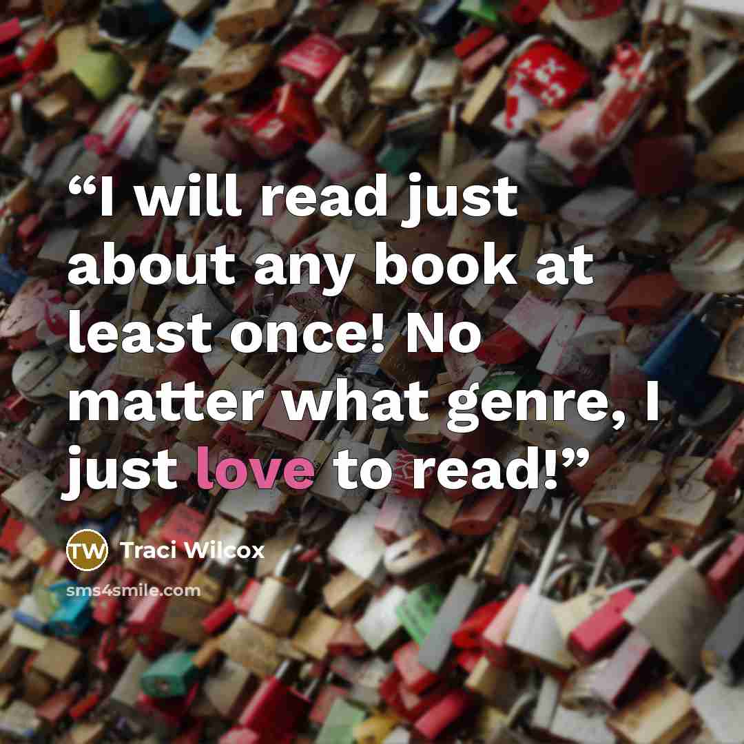 “I will read just about any book at least once! No matter what genre, I just love to read!” quote by Traci Wilcox