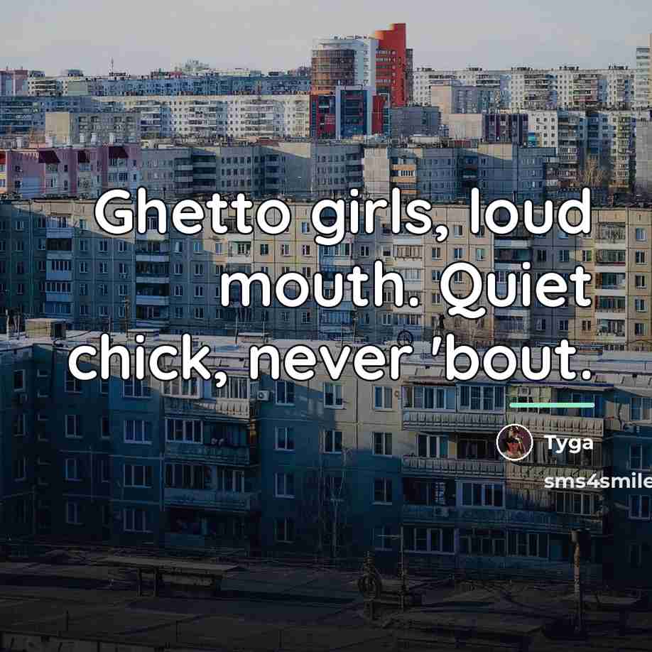 “Ghetto girls, loud mouth. Quiet chick, never 'bout.…” quote by Tyga
