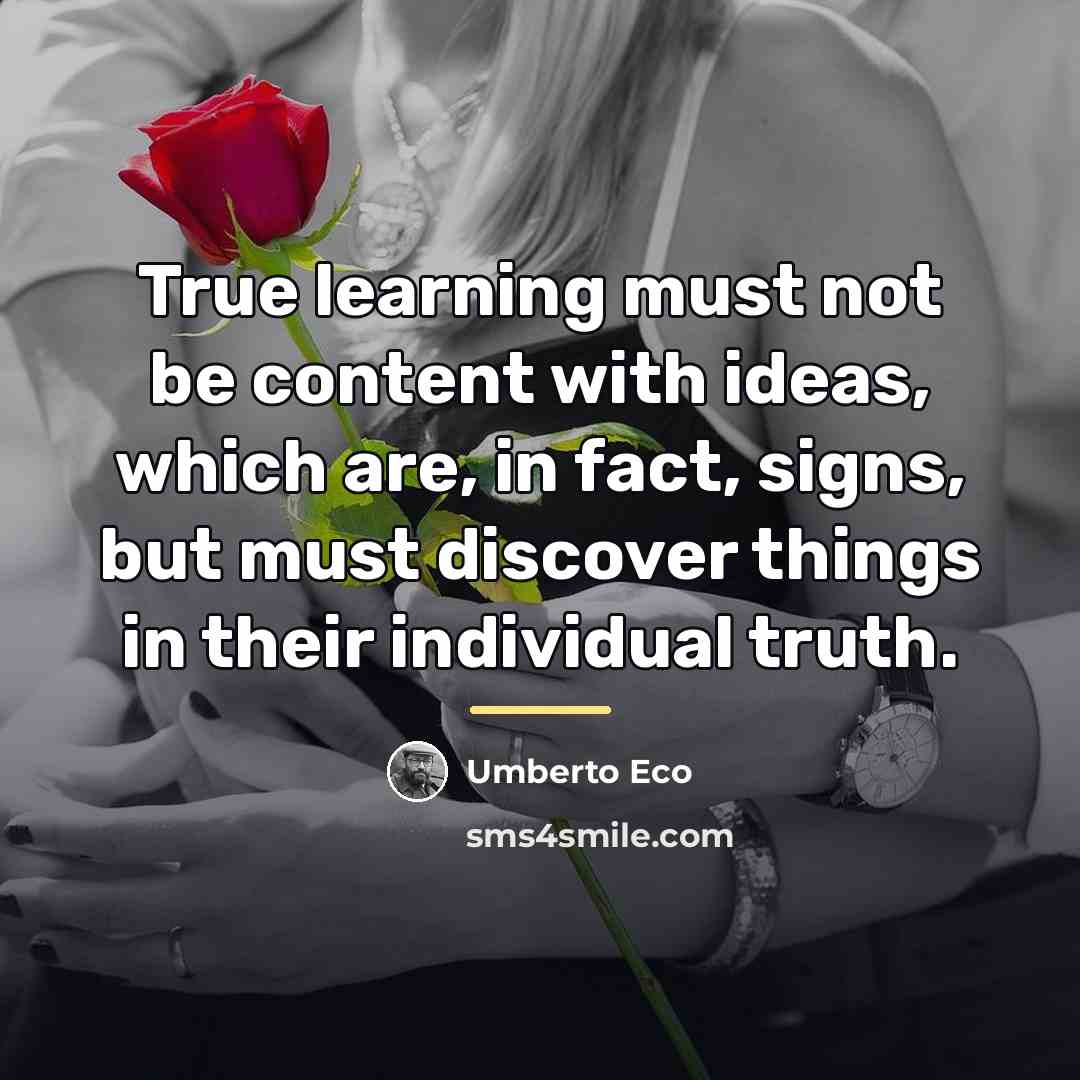 “True learning must not be content with ideas, which are,…” quote by Umberto Eco