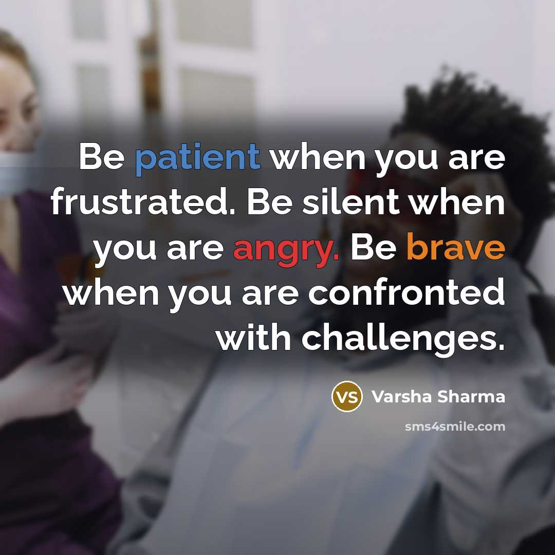 “Be patient when you are frustrated. Be silent when you are angry. Be brave when you are confronted with challenges.” quote by Varsha Sharma