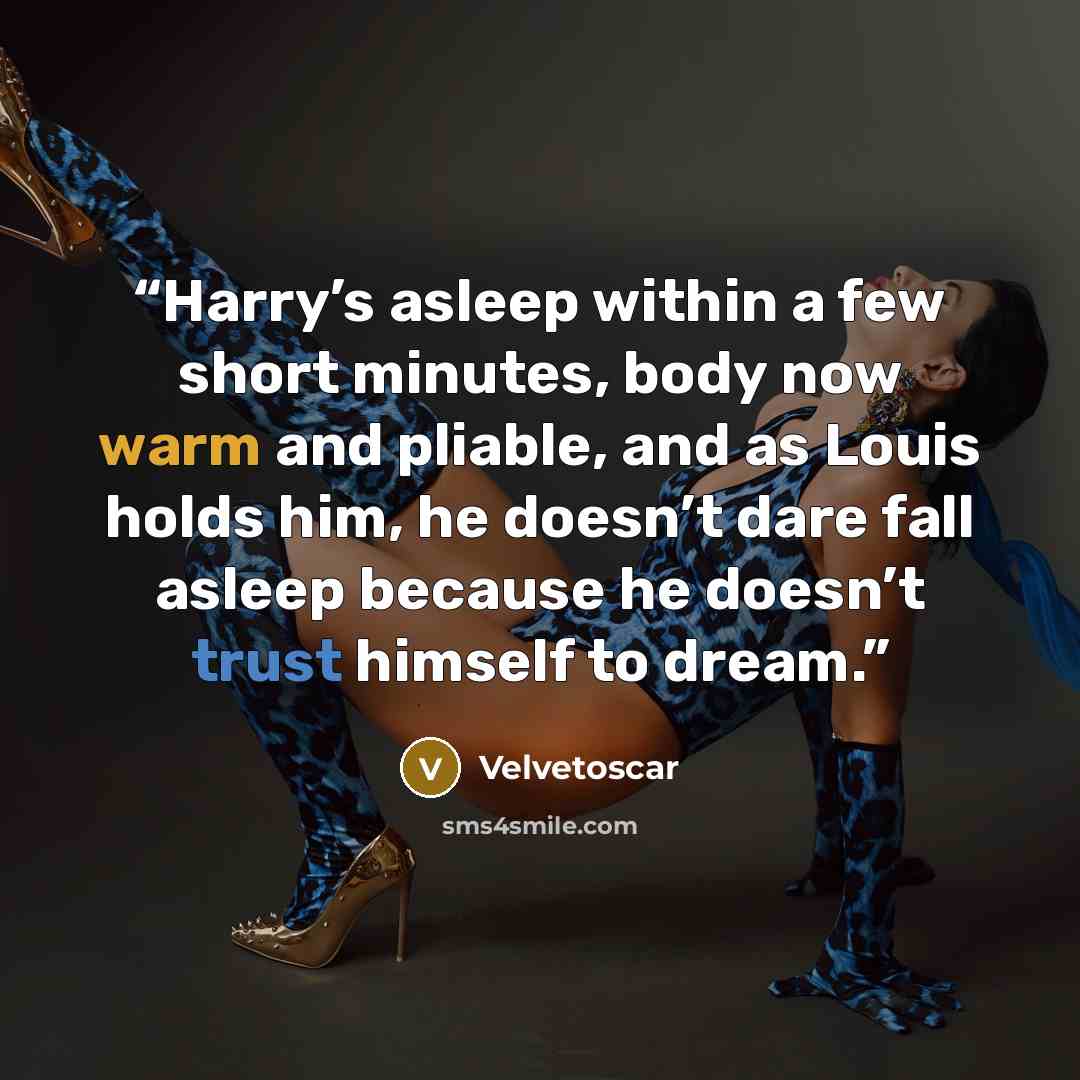 “Harry’s asleep within a few short minutes, body now warm and pliable, and as Louis holds him, he doesn’t dare fall asleep because he doesn’t trust himself to dream.” quote by Velvetoscar