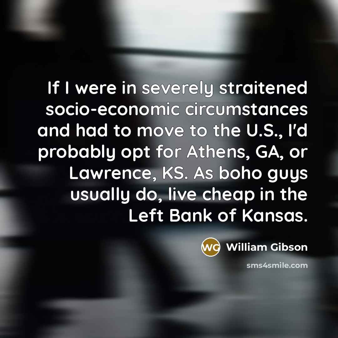 “If I were in severely straitened socio-economic circumstances and had…” quote by William Gibson