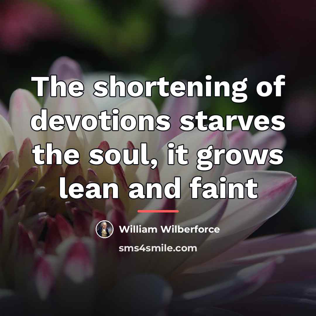 “The shortening of devotions starves the soul, it grows lean…” quote by William Wilberforce