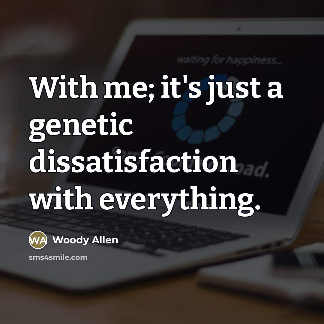 “With me; it's just a genetic dissatisfaction with everything.…” quote by Woody Allen