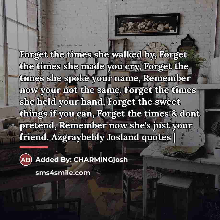 “Forget the times she walked by, Forget the times she…” quote by Added By: CHARMINGjosh