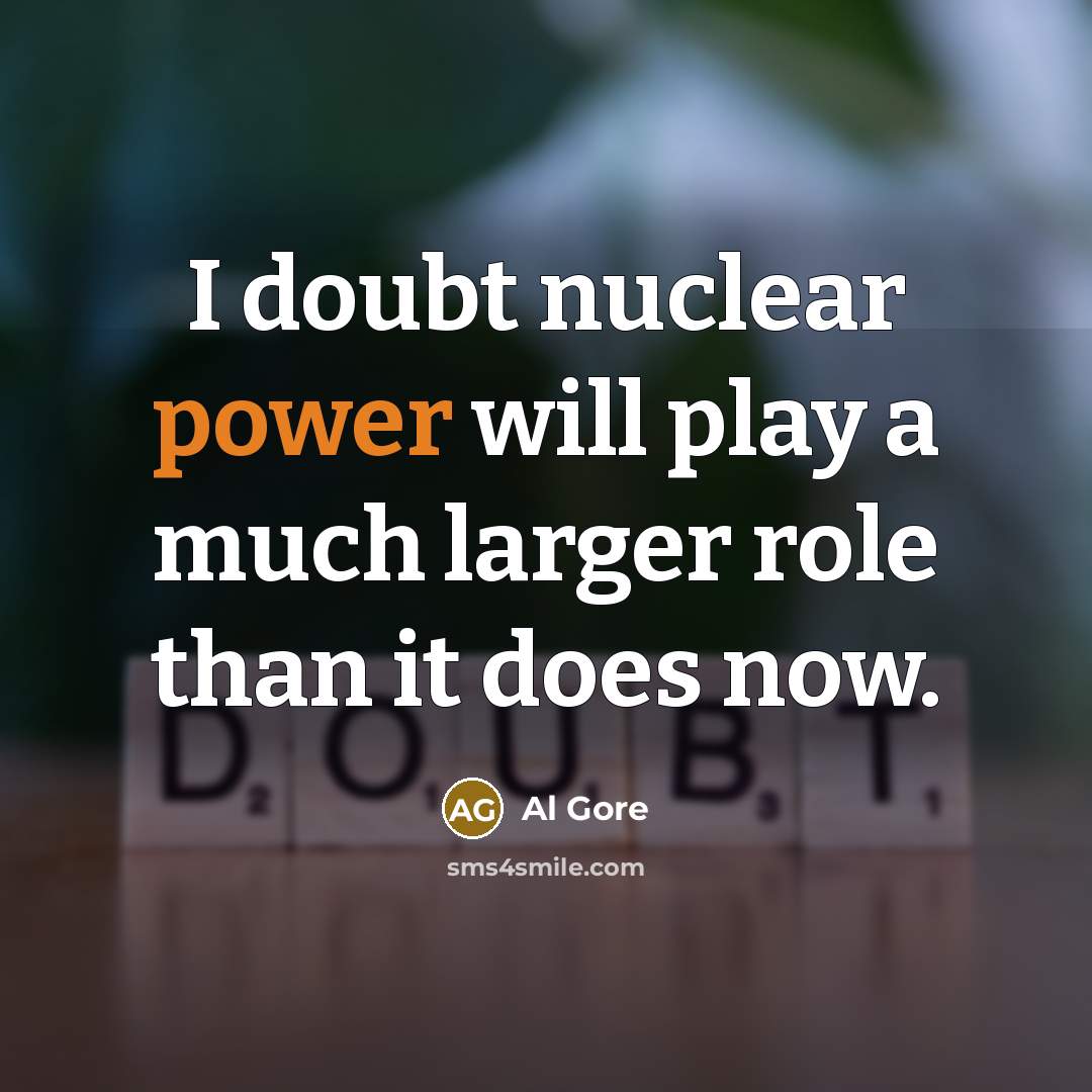 “I doubt nuclear power will play a much larger role than it does now.” quote by Al Gore