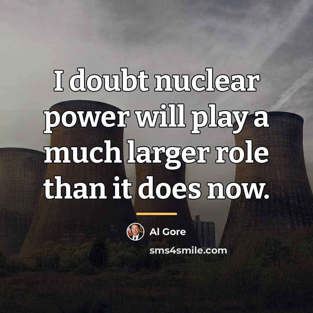 “I doubt nuclear power will play a much larger role…” quote by Al Gore