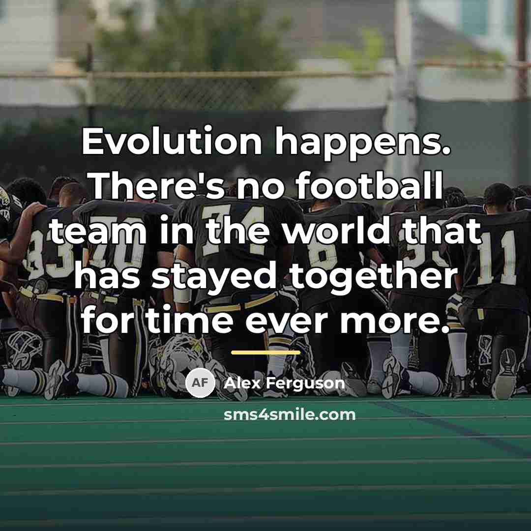 “Evolution happens. There's no football team in the world that…” quote by Alex Ferguson