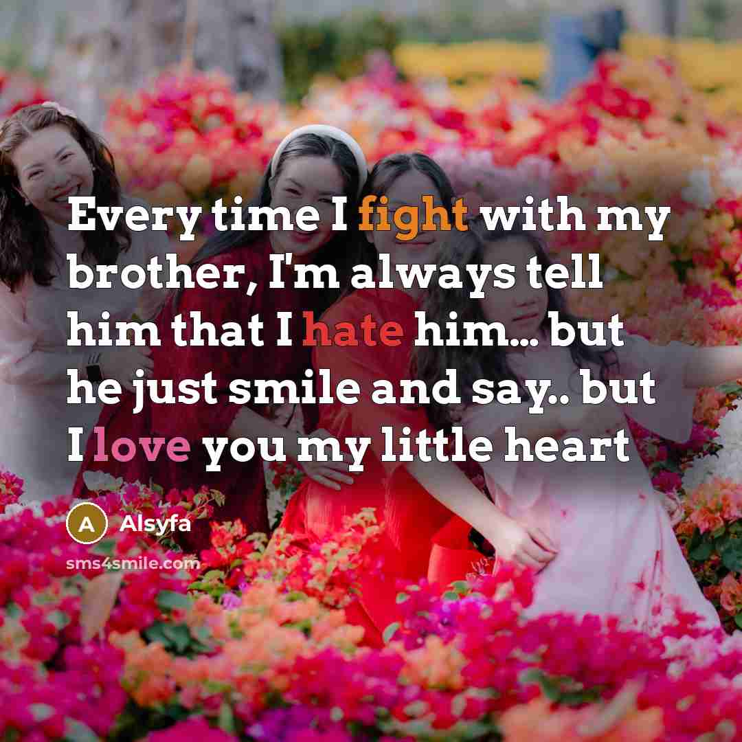 “Every time I fight with my brother, I'm always tell him that I hate him… but he just smile and say.. but I love you my little heart” quote by Alsyfa