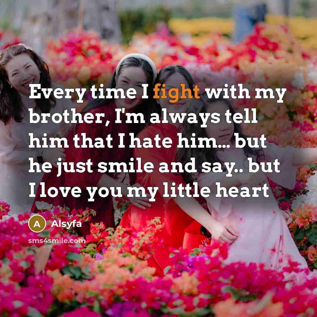 “Every time I fight with my brother, I'm always tell him that I hate him… but he just smile and say.. but I love you my little heart” quote by Alsyfa