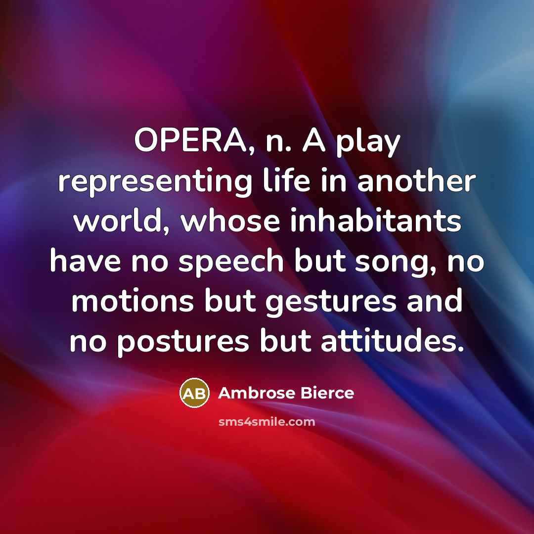 “OPERA, n. A play representing life in another world, whose…” quote by Ambrose Bierce