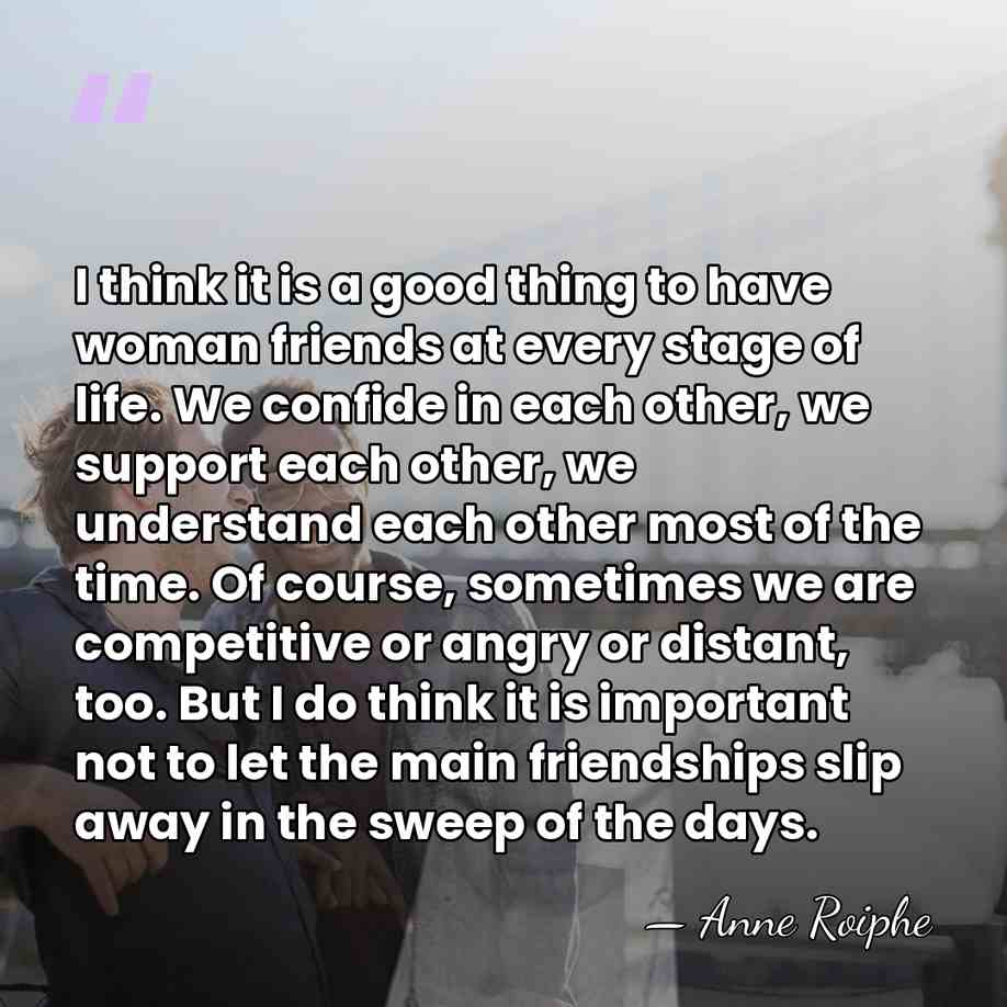 I think it is a good thing to have woman friends at&hellip; - Anne Roiphe