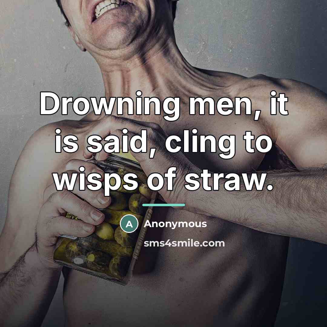 “Drowning men, it is said, cling to wisps of straw.…” quote by Anonymous