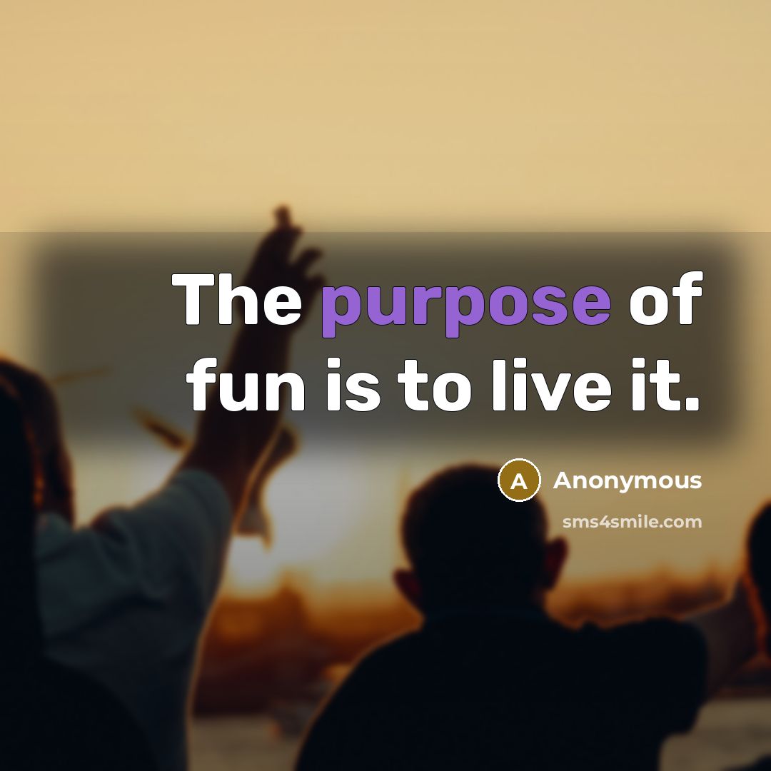 “The purpose of fun is to live it.…” quote by Anonymous