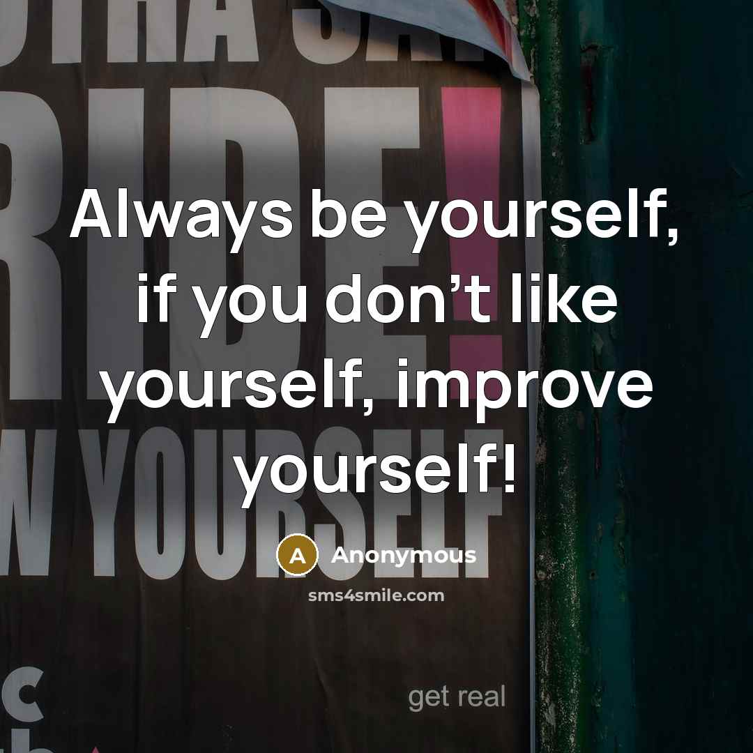 “Always be yourself, if you don't like yourself, improve yourself!” quote by Anonymous