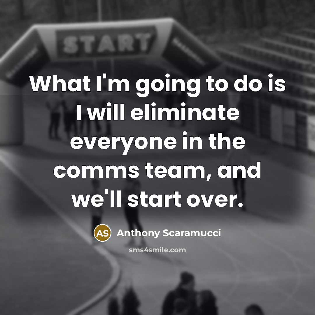 “What I'm going to do is I will eliminate everyone in the comms team, and we'll start over.” quote by Anthony Scaramucci