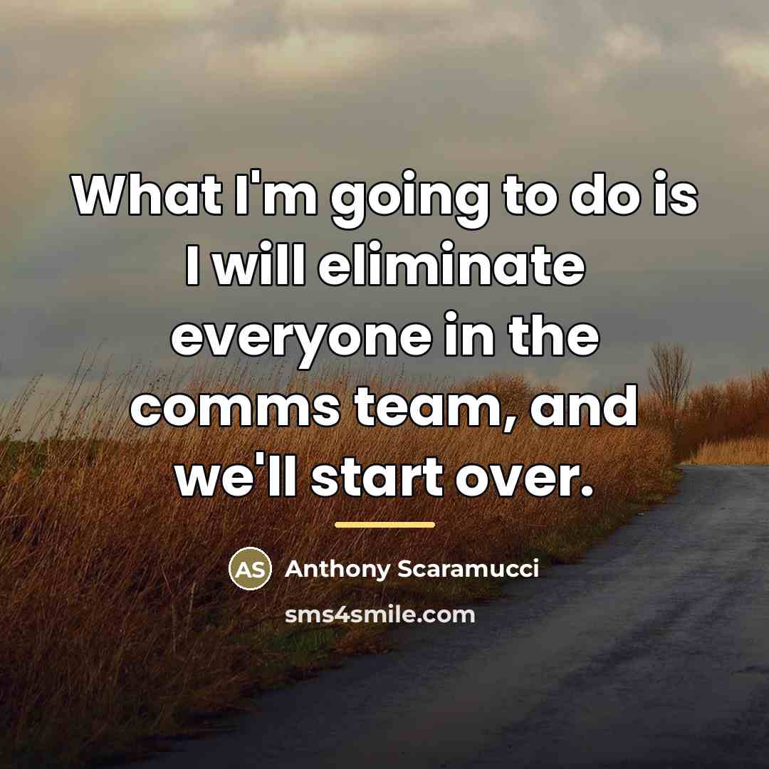“What I'm going to do is I will eliminate everyone…” quote by Anthony Scaramucci