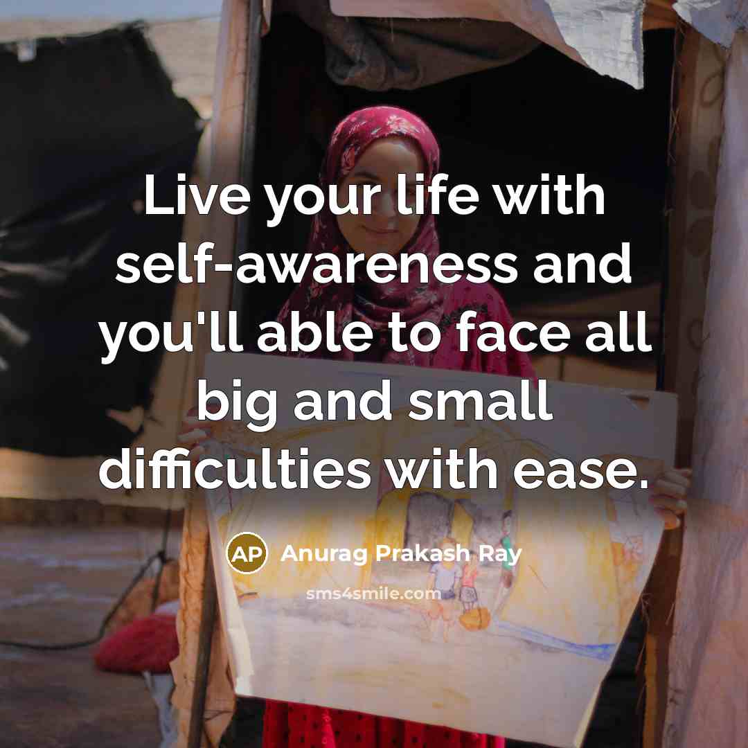 “Live your life with self-awareness and you'll able to face…” quote by Anurag Prakash Ray