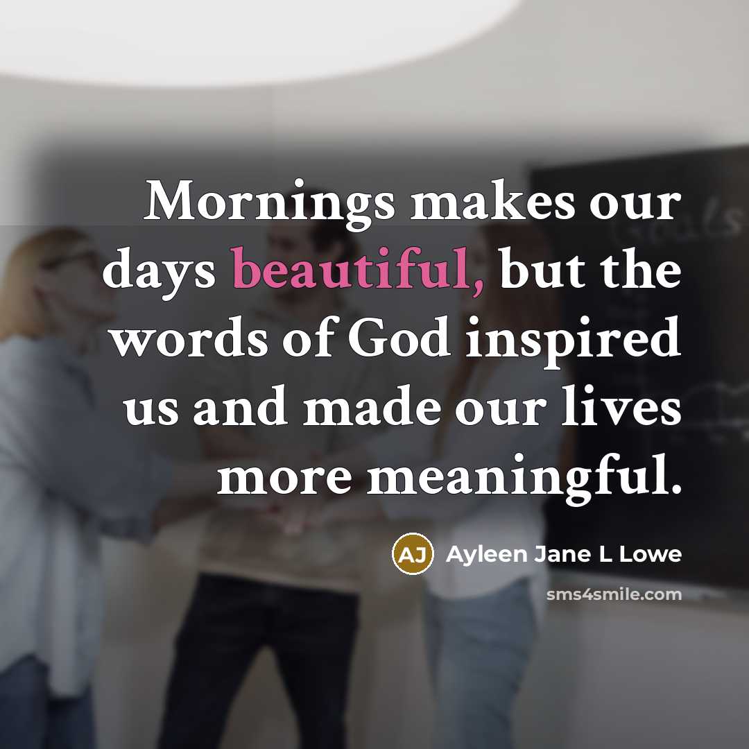 “Mornings makes our days beautiful, but the words of God inspired us and made our lives more meaningful.” quote by Ayleen Jane L Lowe